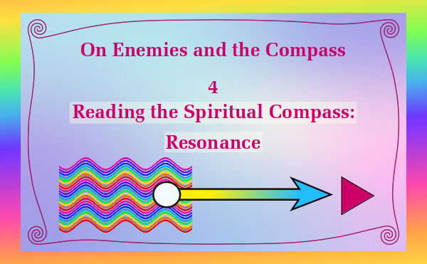 On Enemies and the Compass - Part 4 Reading the Spiritual Compass: Resonance - Watch and listen