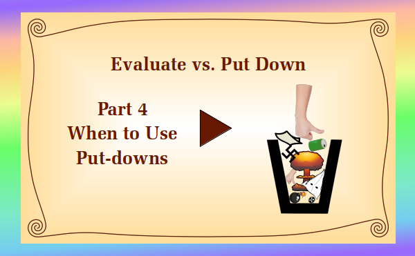 watch video - Evaluate vs. Put Down Part 4 When to Use Put-downs