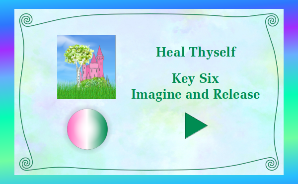 Heal Thyself - Key 6 Imagine and Release - Watch and listen