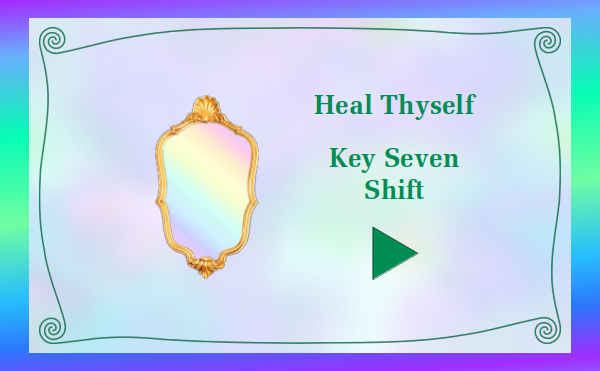 Heal Thyself - Key 7 - Shift - Watch and listen