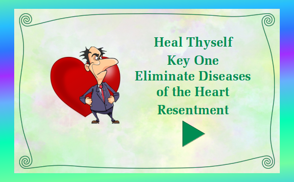 Heal Thyself - Key 1 Eliminate Diseases of the Heart - Resentment - Watch and listen