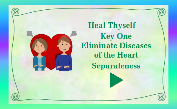 Heal Thyself - Key 1 Eliminate Diseases of the Heart - Separateness - Watch and listen