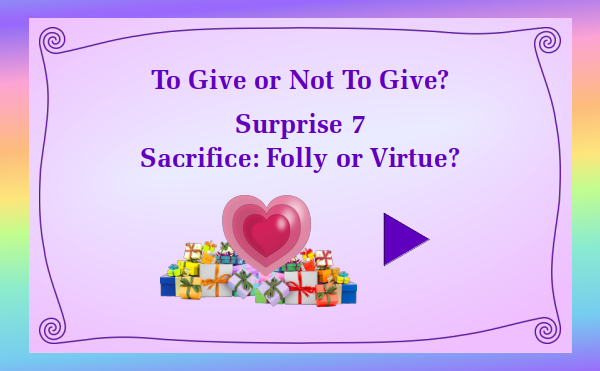watch video - To Give or Not To Give - Surprise 7 - Sacrifice: Folly or Virtue?