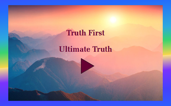watch video - Truth First - Part 6 - Ultimate Truth